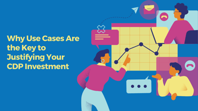 Why Use Cases Are the Key to Justifying Your CDP Investment