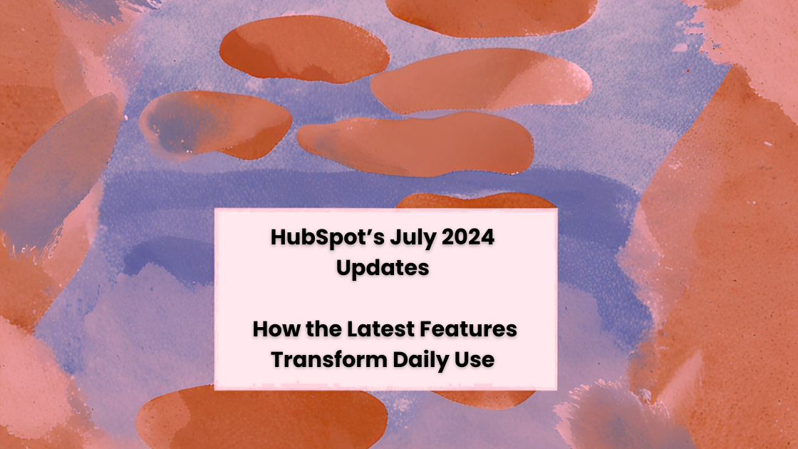 HubSpot’s July 2024 Updates: Latest Features Transform Daily Use